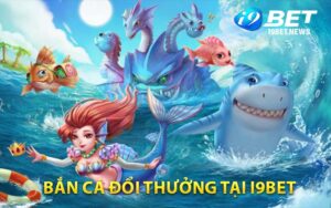 Bắn cá đổi thưởng tại i9bet